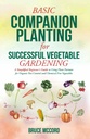 BASIC COMPANION SUCCESSFUL VEGETABLE GARDENING: Organik Pest Control ve Chemical-Free Sebzeler için Bitki Ortaklarını Kullanımına Basit Bir Bakış (Bruce'nin Temel Bahçe Rehberi)